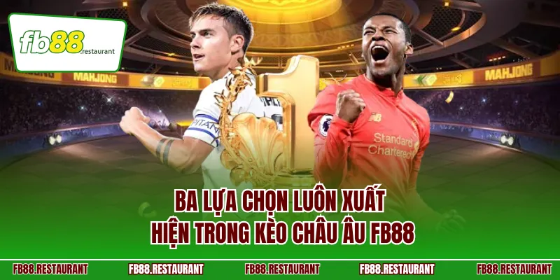 Ba lựa chọn luôn xuất hiện trong kèo châu Âu FB88