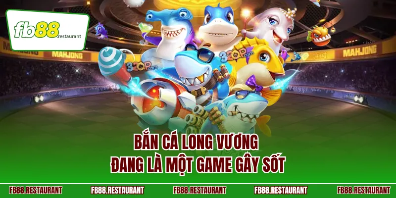 Bắn Cá Long Vương đang là một game gây sốt