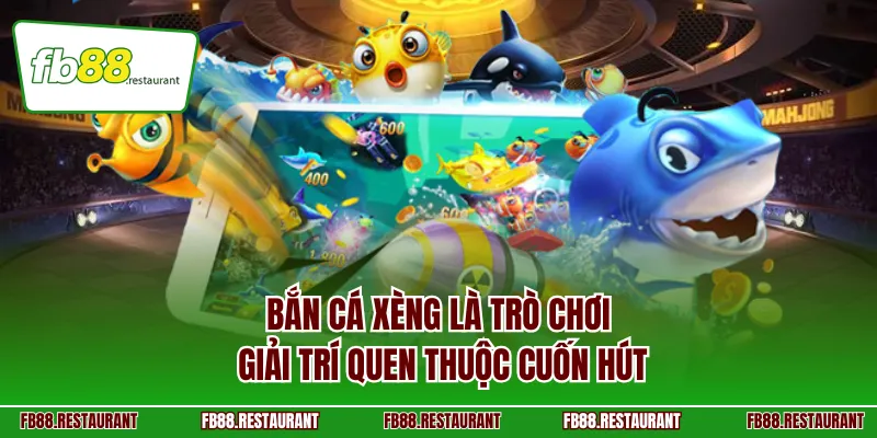 Bắn Cá Xèng là trò chơi giải trí quen thuộc cuốn hút