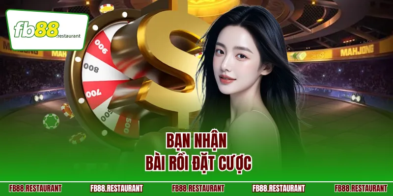 Bạn nhận bài rồi đặt cược