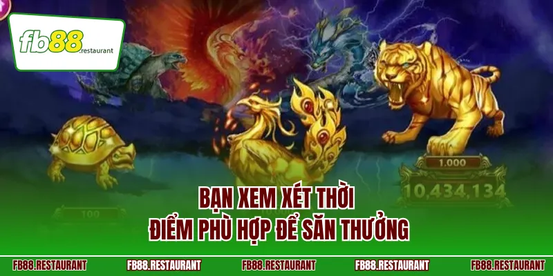 Bạn xem xét thời điểm phù hợp để săn thưởng