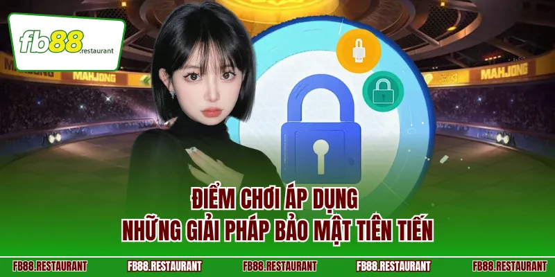 Điểm chơi áp dụng những giải pháp bảo mật tiên tiến