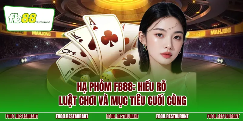 Hạ phỏm FB88: Hiểu rõ luật chơi và mục tiêu cuối cùng