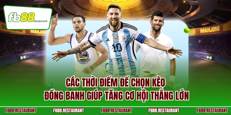 Các thời điểm để chọn kèo đồng banh giúp tăng cơ hội thắng lớn