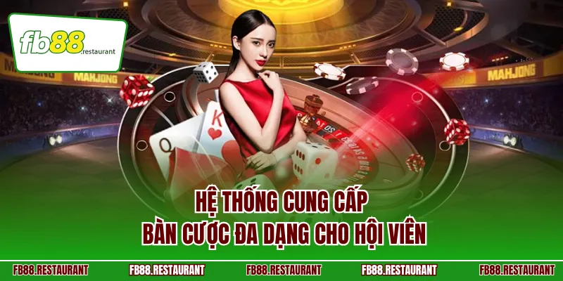 Hệ thống cung cấp bàn cược đa dạng cho hội viên