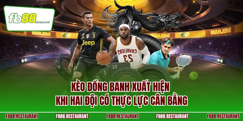 Kèo đồng banh xuất hiện khi hai đội có thực lực cân bằng