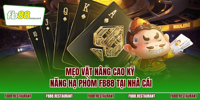 Mẹo vặt nâng cao kỹ năng hạ phỏm FB88 tại nhà cái