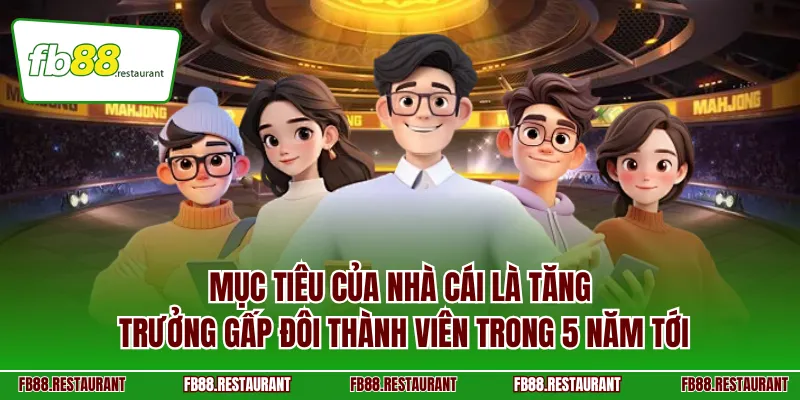 Mục tiêu của nhà cái là tăng trưởng gấp đôi thành viên trong 5 năm tới
