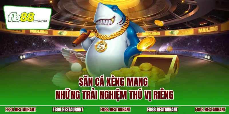 Săn cá xèng mang những trải nghiệm thú vị riêng