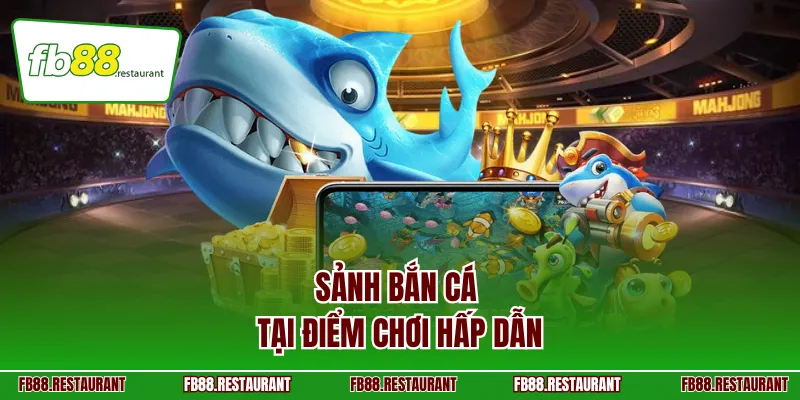 Sảnh Bắn Cá tại điểm chơi hấp dẫn