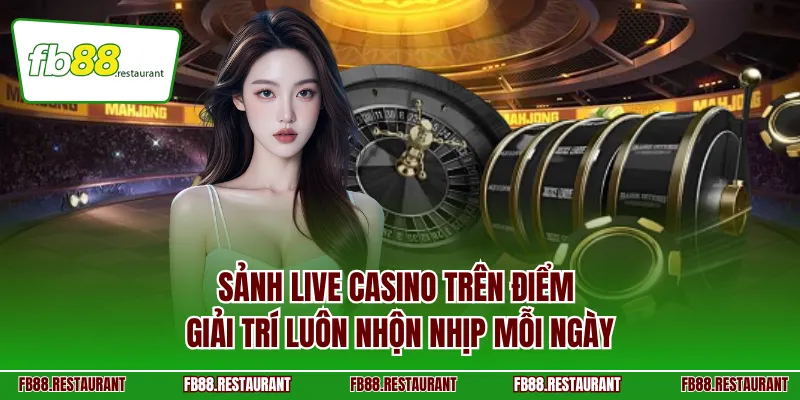 Sảnh Live Casino trên điểm giải trí luôn nhộn nhịp mỗi ngày