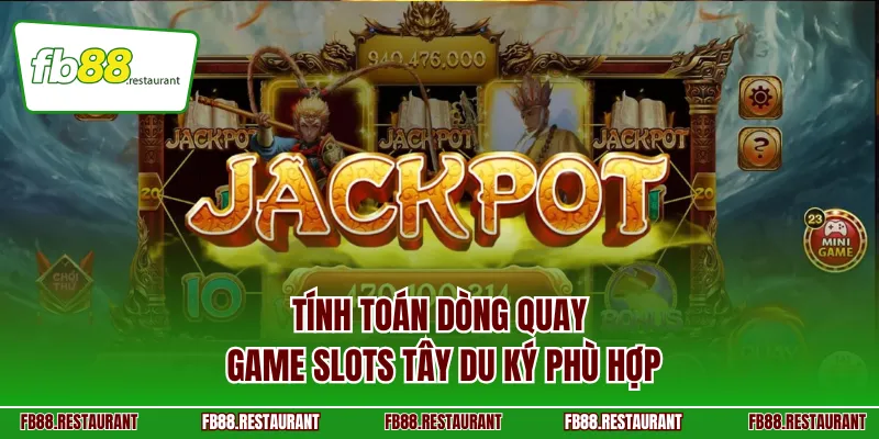 Tính toán dòng quay game Slots Tây Du Ký phù hợp