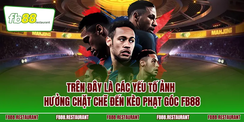 Trên đây là các yếu tố ảnh hưởng chặt chẽ đến kèo phạt góc FB88